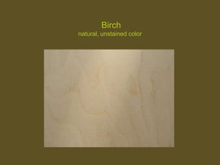 Birch
natural, unstained color
 