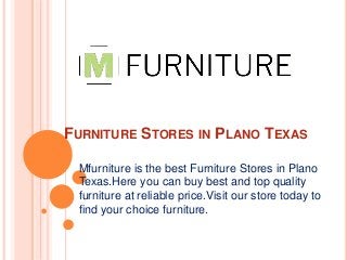 FURNITURE STORES IN PLANO TEXAS
Mfurniture is the best Furniture Stores in Plano
Texas.Here you can buy best and top quality
furniture at reliable price.Visit our store today to
find your choice furniture.
 