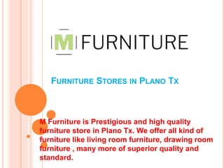 FURNITURE STORES IN PLANO TX
M Furniture is Prestigious and high quality
furniture store in Plano Tx. We offer all kind of
furniture like living room furniture, drawing room
furniture , many more of superior quality and
standard.
 