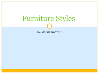 BY: MAISIE GWYNNE Furniture Styles  