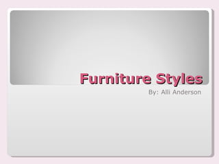 Furniture Styles By: Alli Anderson 