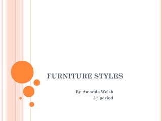 FURNITURE STYLES
By Amanda Welsh
3rd
period
 