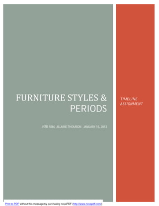 FURNITURE	STYLES	&	                                                         TIMELINE
                                                                                    ASSIGNMENT
                   PERIODS
                              INTD 1060 JILLAINE THOMSON JANUARY 15, 2013




Print to PDF without this message by purchasing novaPDF (http://www.novapdf.com/)
 