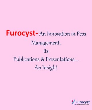 Furocyst- An Innovation in Pcos
Management,
its
Publications & Presentations….
An Insight
 