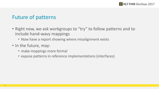 Future of patterns
• Right now, we ask workgroups to “try” to follow patterns and to
include hand-wavy mappings
• Now have a report showing where misalignment exists
• In the future, may:
• make mappings more formal
• expose patterns in reference implementations (interfaces)
13
 