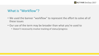 What is “Workflow”?
• We used the banner “workflow” to represent the effort to solve all of
these issues
• Our use of the term may be broader than what you’re used to
• Doesn’t necessarily involve tracking of status/progress
 