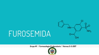 FUROSEMIDA
Grupo #1 | Farmacologia II Laboratorio | Viernes 3-3-2017
 