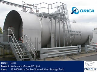 Client: Orica
Project: Watercare Morwell Project
Item: 135,000 Litre Double Skinned Alum Storage Tank
 