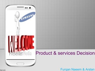 Product & services Decision
Furqan Naeem & Arslan
 