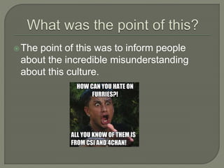 The point of this was to inform people 
about the incredible misunderstanding 
about this culture. 
 