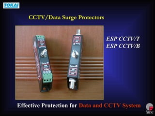 ESP CCTV/T
ESP CCTV/T
ESP CCTV/B
ESP CCTV/B
Effective Protection for Data and CCTV System
CCTV/Data Surge Protectors
 