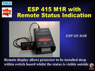 Remote display allows protector to be installed deep
within switch board whilst the status is visible outside
ESP 415 M1R
 