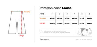 TABLA DE TALLES - DROP 01
Pantalón corto Lamo
Las medidas son a modo orientativo,
pueden no ser exactas en algunas prendas.
Talle 1
41 cm 44 cm 47 cm 49 cm 55 cm 63 cm
40 cm 41 cm 43 cm 43 cm 43 cm 43 cm
2 3 4 5 6
Ancho
Largo
Largo
Ancho
 