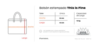 TABLA DE TALLES - DROP 02
Bolsón estampado This is Fine
Las medidas son a modo orientativo,
pueden no ser exactas en algunas prendas.
Talle Único
Ancho
Largo
52 cm
Capacidad
de carga
15 kg
43 cm
Largo
Ancho
 