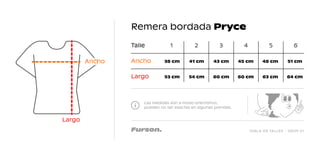 TABLA DE TALLES - DROP 01
Remera bordada Pryce
Las medidas son a modo orientativo,
pueden no ser exactas en algunas prendas.
Talle 1
38 cm 41 cm 43 cm 45 cm 48 cm 51 cm
53 cm 54 cm 60 cm 60 cm 63 cm 64 cm
2 3 4 5 6
Ancho
Largo
Largo
Ancho
 