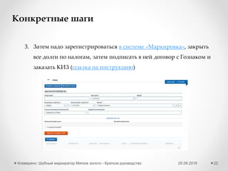 25.08.2016Клеверенс: Шубный маркиратор «Мягкое золото» - Краткое руководство 22
Получение GTIN вручную через сайт GS1
1 Выгрузите из программы изделия БЕЗ GTIN
Внимательно проверьте дату публикации GTIN! По истечении даты
публикации отказаться от выписанных GTIN будет уже нельзя!
Загрузите на сайте GS1 Ваш Excel файл2
 