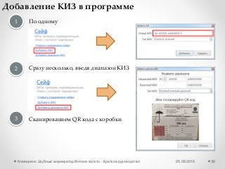 25.08.2016Клеверенс: Шубный маркиратор Мягкое золото - Краткое руководство 36
Добавление КИЗ в программе
1 По одному
Сразу несколько, введя диапазон КИЗ2
3 Сканированием QR кода с коробки
 