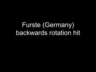 Furste (Germany)
backwards rotation hit
 
