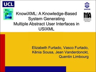 Elizabeth Furtado, Vasco Furtado,
Kênia Sousa, Jean Vanderdonckt,
Quentin Limbourg
KnowiXML: A Knowledge-Based
System Generating
Multiple Abstract User Interfaces in
USIXML
 