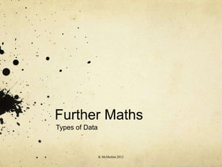Further Maths
Types of Data



                K McMullen 2012
 