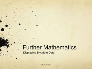 Further Mathematics
Displaying Bivariate Data



              K McMullen 2012
 