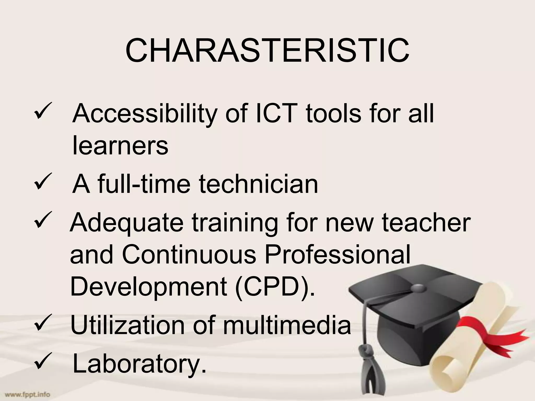 CHARASTERISTIC
Accessibility of ICT tools for all
learners
A full-time technician
Adequate training for new teacher
and Continuous Professional
Development (CPD).
Utilization of multimedia
Laboratory.