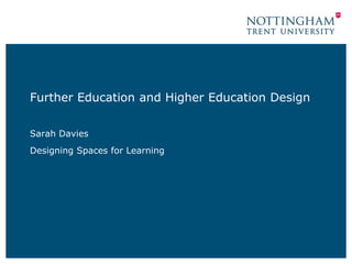 Further Education and Higher Education Design
Sarah Davies
Designing Spaces for Learning
 