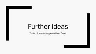 Further ideas
Trailer, Poster & Magazine Front Cover
 