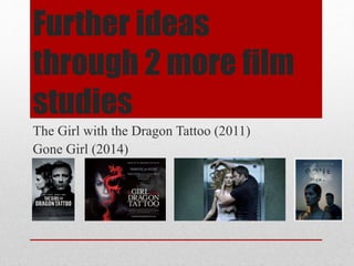 Further ideas
through 2 more film
studies
The Girl with the Dragon Tattoo (2011)
Gone Girl (2014)
 
