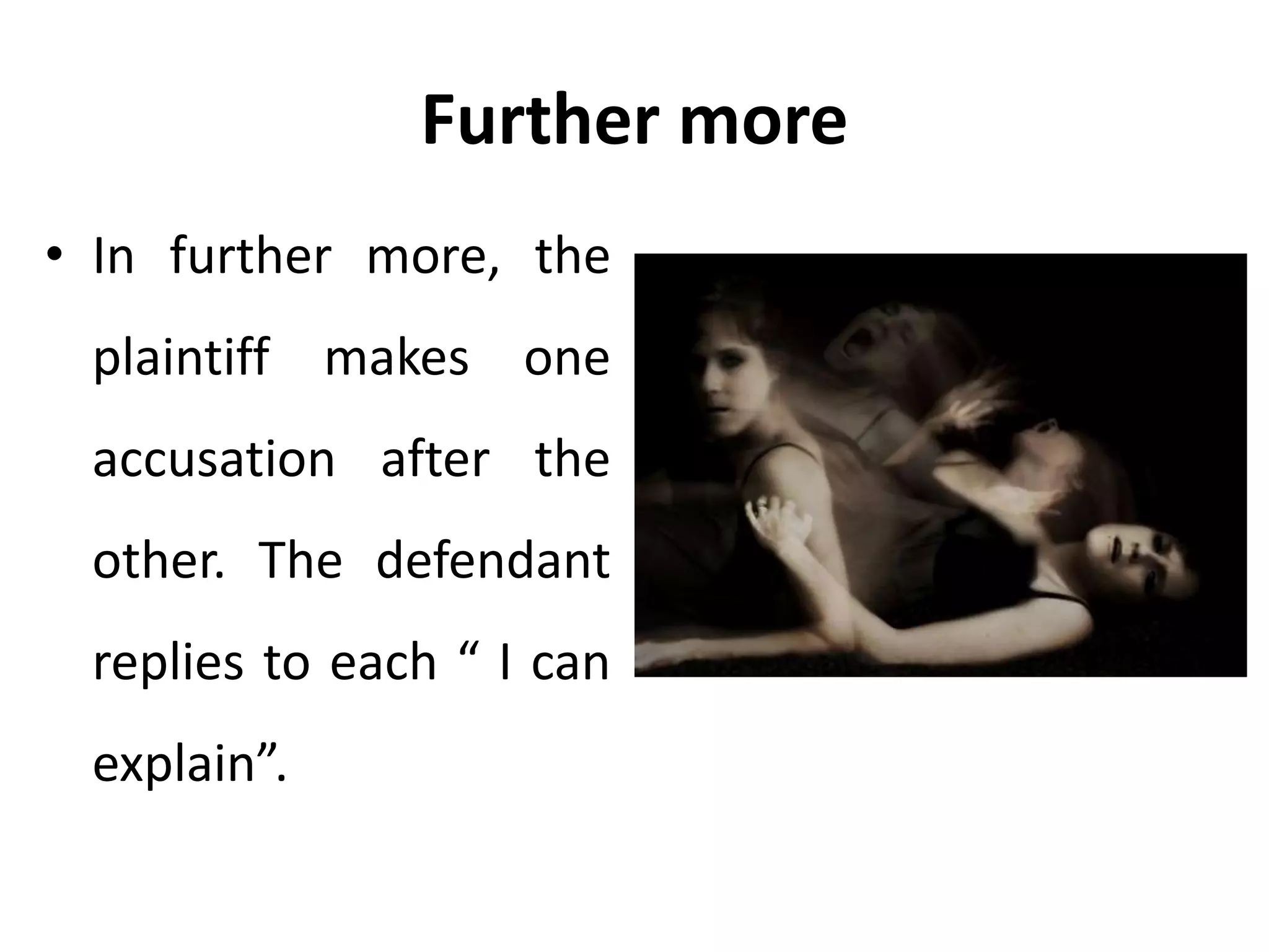 Further more
• In further more, the
plaintiff makes one
accusation after the
other. The defendant
replies to each “ I can
explain”.