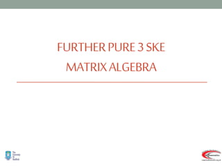 FURTHERPURE3SKE
MATRIXALGEBRA
 