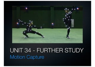 UNIT 34 - FURTHER STUDY
Motion Capture
 