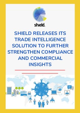 SHIELD RELEASES ITS
TRADE INTELLIGENCE
SOLUTION TO FURTHER
STRENGTHEN COMPLIANCE
AND COMMERCIAL
INSIGHTS
 