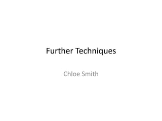 Further Techniques
Chloe Smith
 