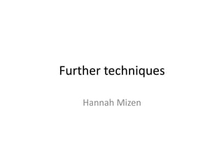 Further techniques
Hannah Mizen
 