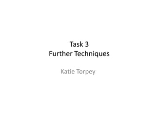 Task 3
Further Techniques
Katie Torpey

 