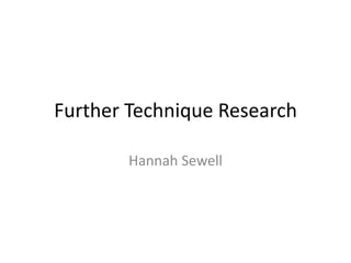 Further Technique Research
Hannah Sewell

 