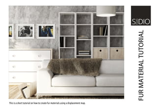 FUR MATERIAL TUTORIAL
This is a short tutorial on how to create fur materials using a displacement map.
 