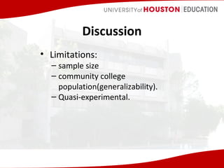 Discussion
• Limitations:

– sample size
– community college
population(generalizability).
– Quasi-experimental.

 