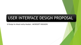 USER INTERFACE DESIGN PROPOSAL
UI Design for Mixed reality Headset : MICROSOFT HOLOLENS
 