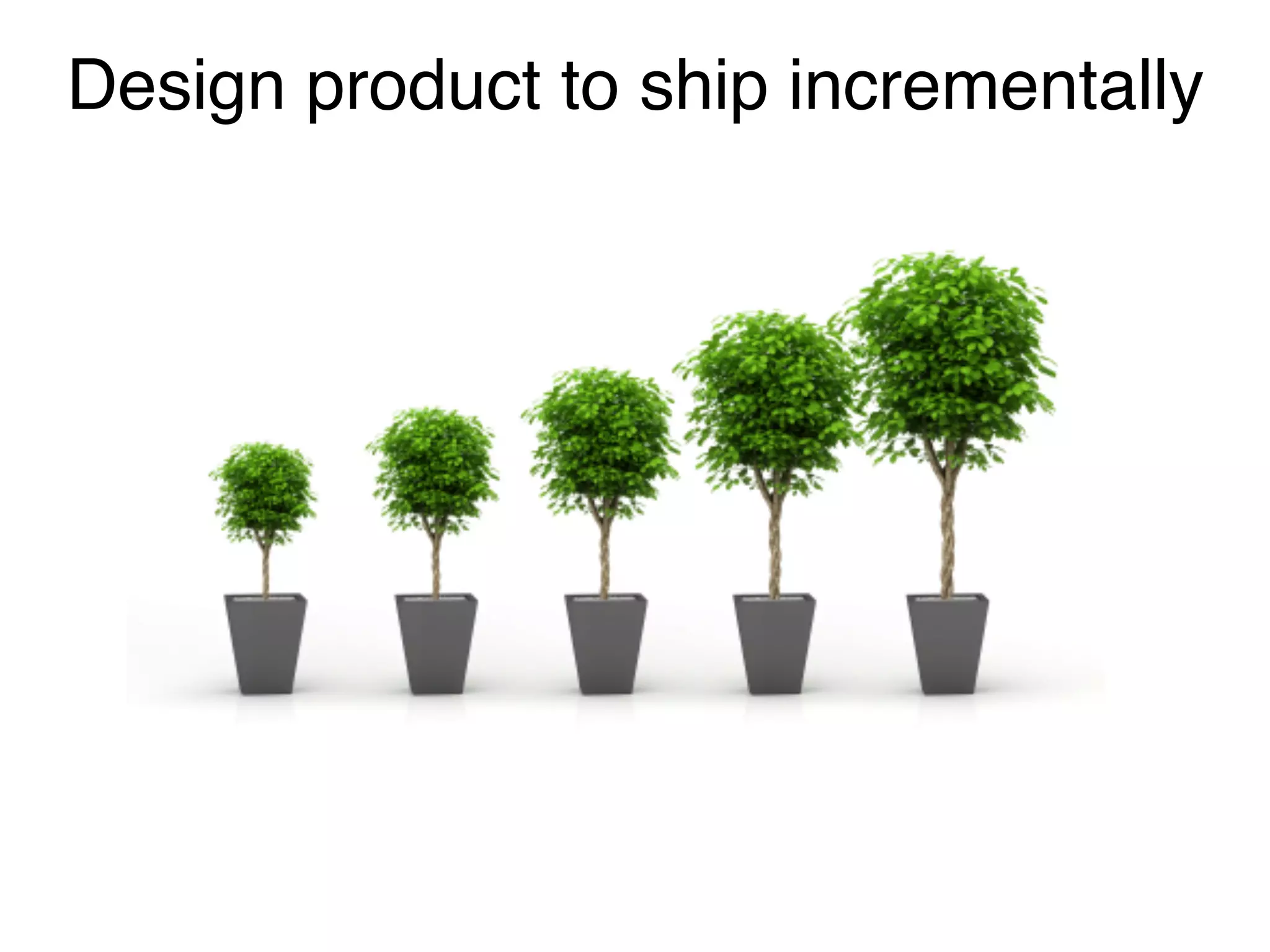 Design product to ship incrementally
 