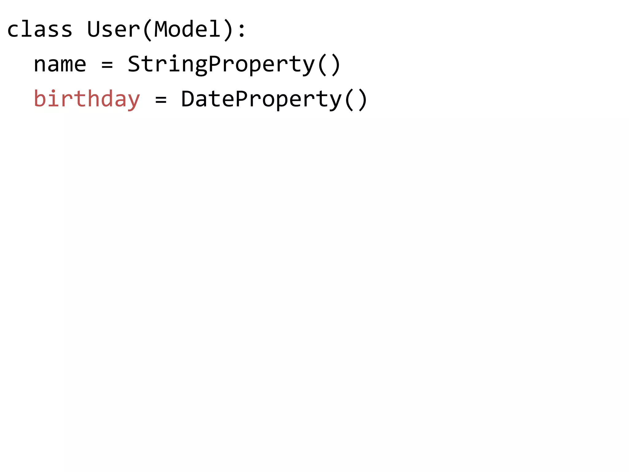 class"User(Model):"
""name"="StringProperty()"
""birthday"="DateProperty()"
 