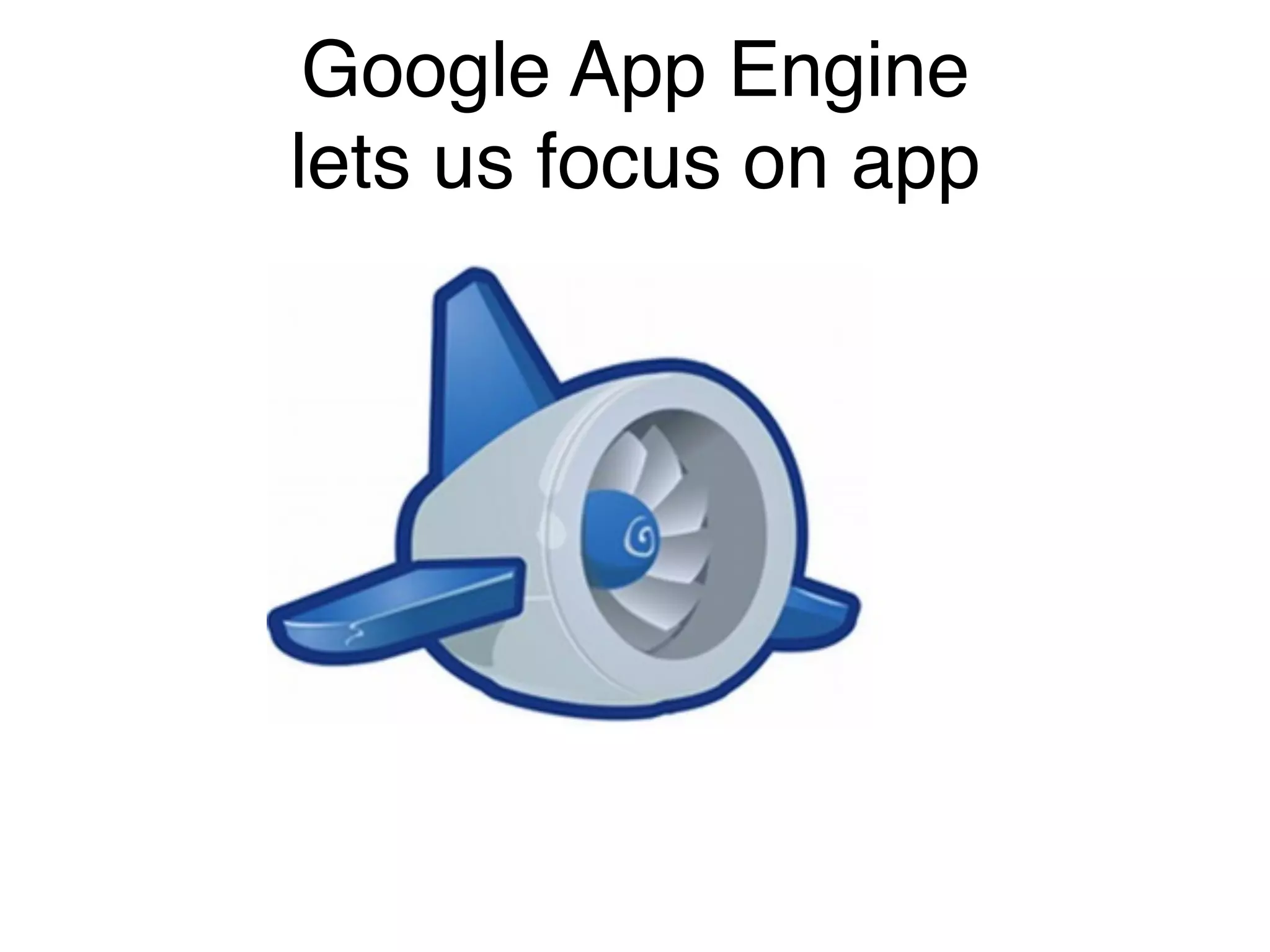 Google App Engine  
lets us focus on app
 