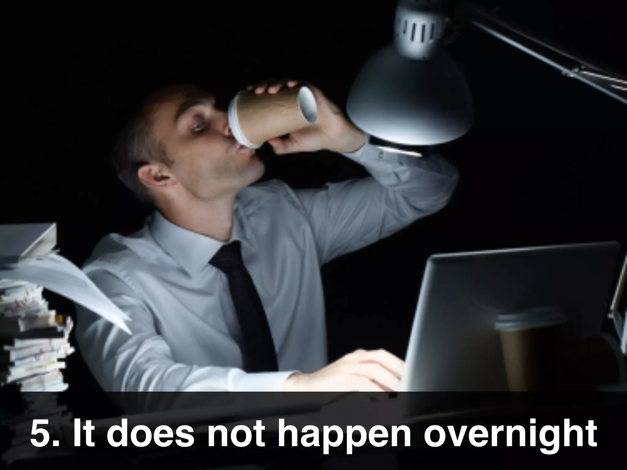 5. It does not happen overnight
 