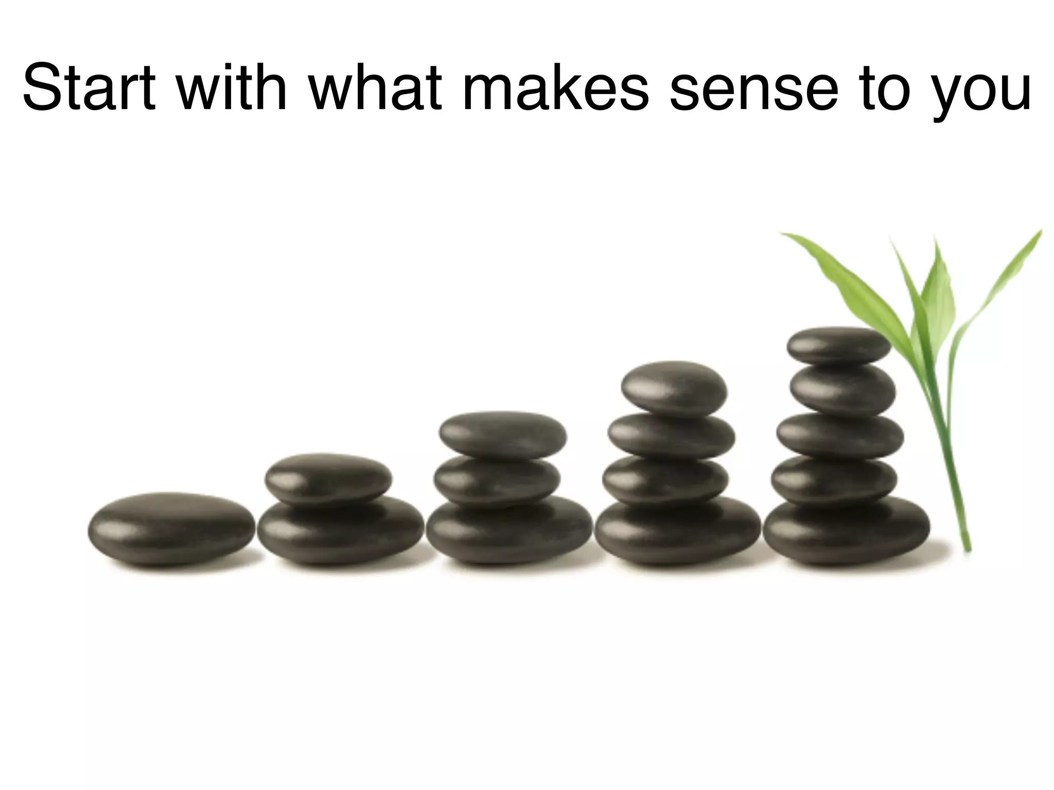 Start with what makes sense to you
 