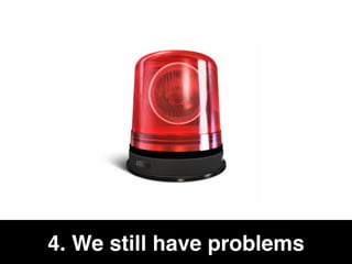 4. We still have problems
 