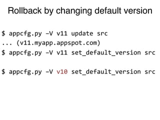 Rollback by changing default version

$"appcfg.py"–V"v11"update"src"
..."(v11.myapp.appspot.com)"
$"appcfg.py"–V"v11"set_default_version"src"
"
$"appcfg.py"–V"v10"set_default_version"src"
 