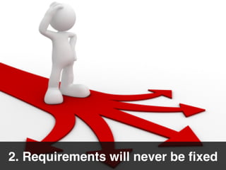 2. Requirements will never be ﬁxed
 