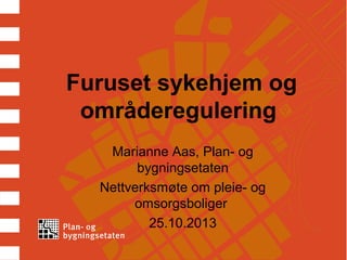 Furuset sykehjem og
områderegulering
Marianne Aas, Plan- og
bygningsetaten
Nettverksmøte om pleie- og
omsorgsboliger
25.10.2013

 
