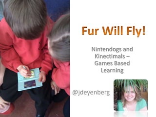 Fur Will Fly! Nintendogs and Kinectimals – Games Based Learning @jdeyenberg 